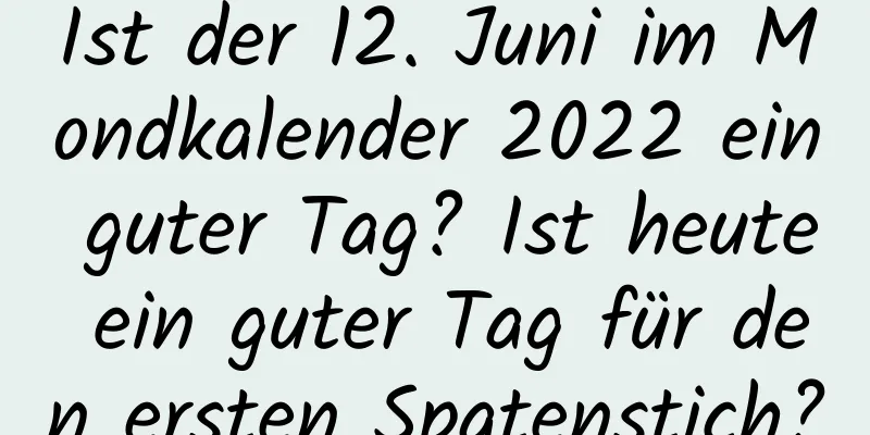 Ist der 12. Juni im Mondkalender 2022 ein guter Tag? Ist heute ein guter Tag für den ersten Spatenstich?