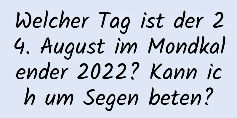 Welcher Tag ist der 24. August im Mondkalender 2022? Kann ich um Segen beten?