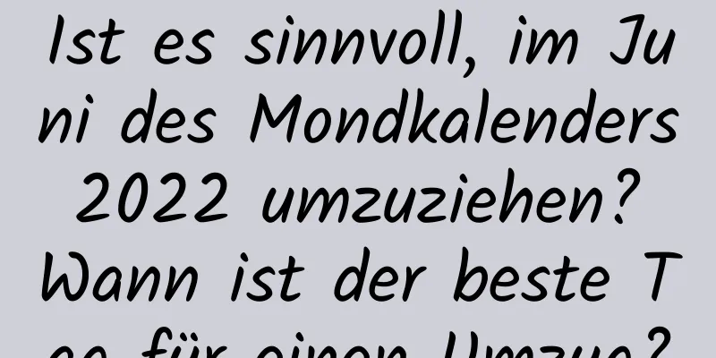 Ist es sinnvoll, im Juni des Mondkalenders 2022 umzuziehen? Wann ist der beste Tag für einen Umzug?