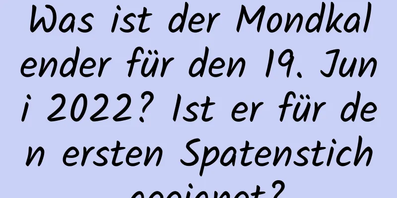 Was ist der Mondkalender für den 19. Juni 2022? Ist er für den ersten Spatenstich geeignet?