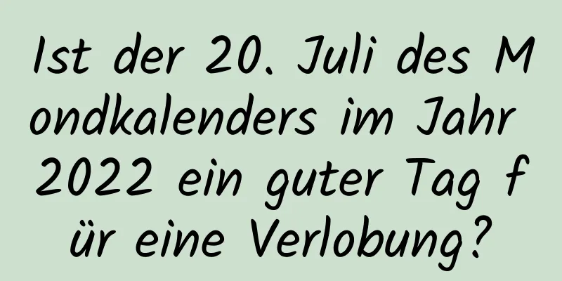 Ist der 20. Juli des Mondkalenders im Jahr 2022 ein guter Tag für eine Verlobung?