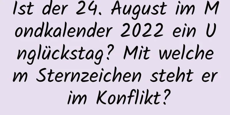 Ist der 24. August im Mondkalender 2022 ein Unglückstag? Mit welchem ​​Sternzeichen steht er im Konflikt?