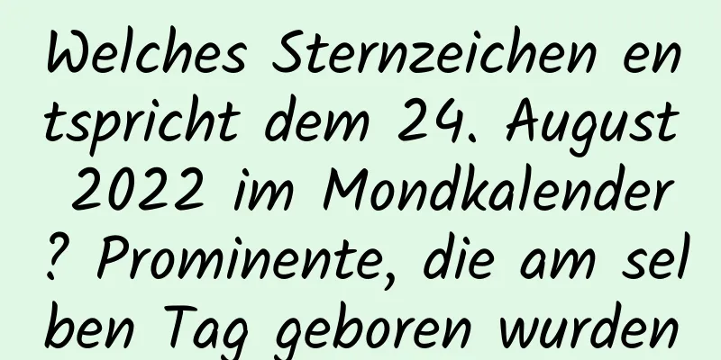 Welches Sternzeichen entspricht dem 24. August 2022 im Mondkalender? Prominente, die am selben Tag geboren wurden