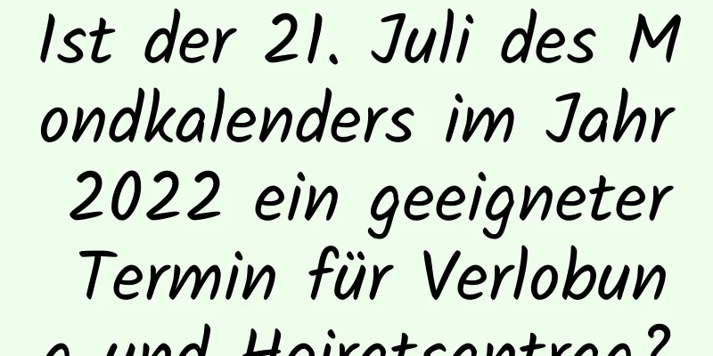 Ist der 21. Juli des Mondkalenders im Jahr 2022 ein geeigneter Termin für Verlobung und Heiratsantrag?