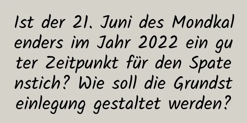 Ist der 21. Juni des Mondkalenders im Jahr 2022 ein guter Zeitpunkt für den Spatenstich? Wie soll die Grundsteinlegung gestaltet werden?