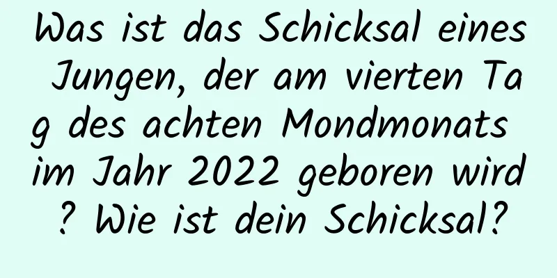 Was ist das Schicksal eines Jungen, der am vierten Tag des achten Mondmonats im Jahr 2022 geboren wird? Wie ist dein Schicksal?