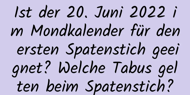 Ist der 20. Juni 2022 im Mondkalender für den ersten Spatenstich geeignet? Welche Tabus gelten beim Spatenstich?