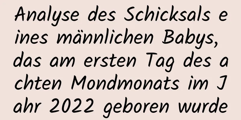 Analyse des Schicksals eines männlichen Babys, das am ersten Tag des achten Mondmonats im Jahr 2022 geboren wurde