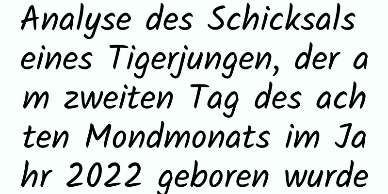 Analyse des Schicksals eines Tigerjungen, der am zweiten Tag des achten Mondmonats im Jahr 2022 geboren wurde