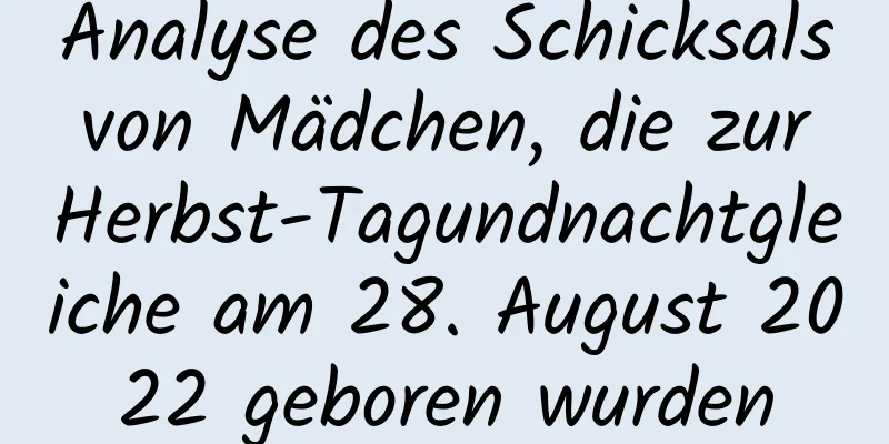 Analyse des Schicksals von Mädchen, die zur Herbst-Tagundnachtgleiche am 28. August 2022 geboren wurden