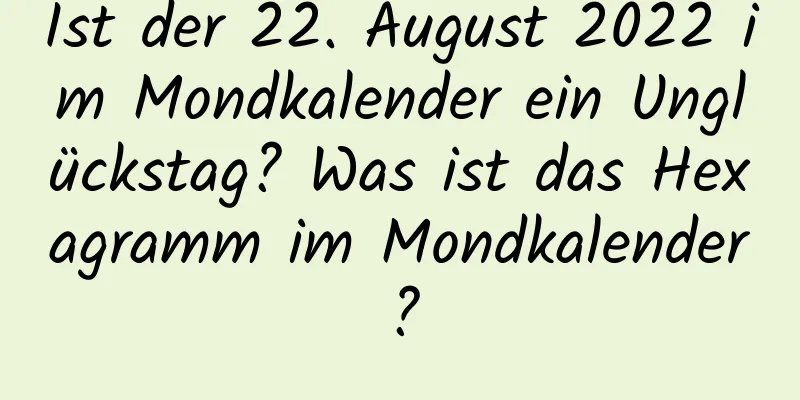 Ist der 22. August 2022 im Mondkalender ein Unglückstag? Was ist das Hexagramm im Mondkalender?