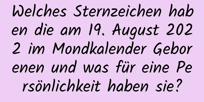 Welches Sternzeichen haben die am 19. August 2022 im Mondkalender Geborenen und was für eine Persönlichkeit haben sie?