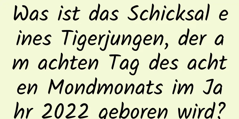 Was ist das Schicksal eines Tigerjungen, der am achten Tag des achten Mondmonats im Jahr 2022 geboren wird?