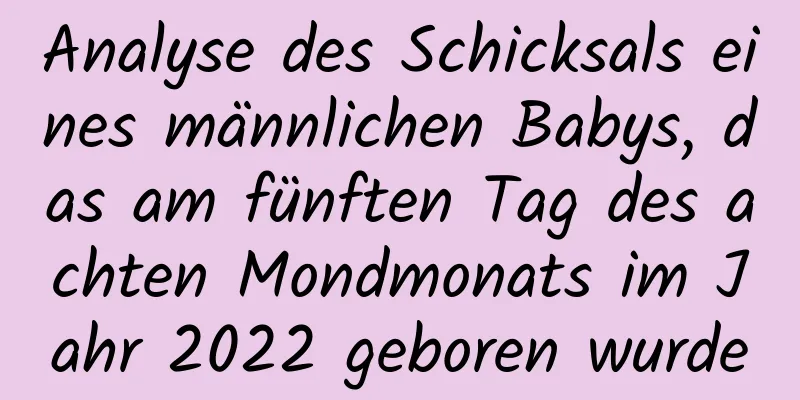 Analyse des Schicksals eines männlichen Babys, das am fünften Tag des achten Mondmonats im Jahr 2022 geboren wurde