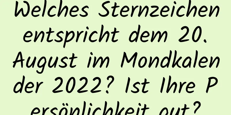 Welches Sternzeichen entspricht dem 20. August im Mondkalender 2022? Ist Ihre Persönlichkeit gut?