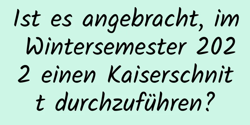 Ist es angebracht, im Wintersemester 2022 einen Kaiserschnitt durchzuführen?