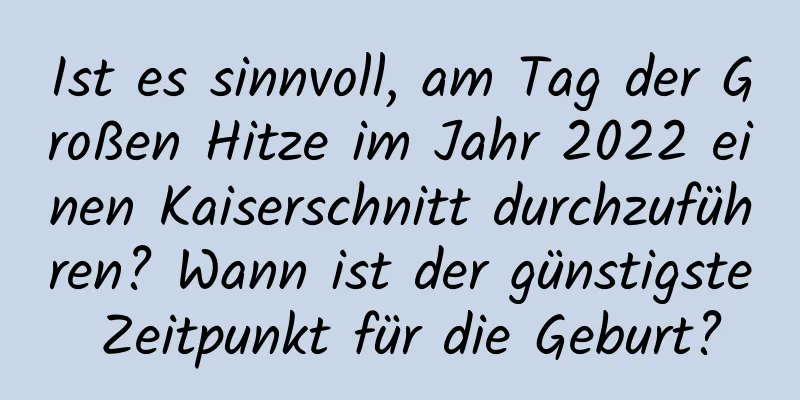 Ist es sinnvoll, am Tag der Großen Hitze im Jahr 2022 einen Kaiserschnitt durchzuführen? Wann ist der günstigste Zeitpunkt für die Geburt?