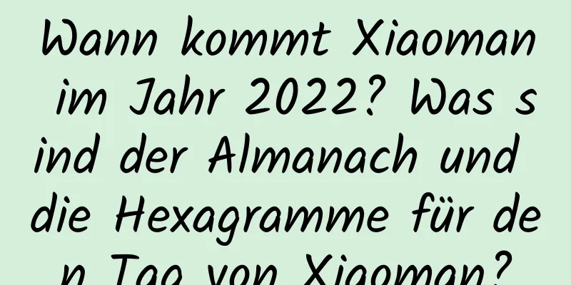 Wann kommt Xiaoman im Jahr 2022? Was sind der Almanach und die Hexagramme für den Tag von Xiaoman?