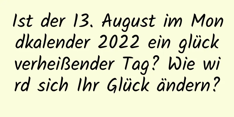 Ist der 13. August im Mondkalender 2022 ein glückverheißender Tag? Wie wird sich Ihr Glück ändern?