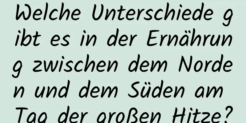 Welche Unterschiede gibt es in der Ernährung zwischen dem Norden und dem Süden am Tag der großen Hitze?