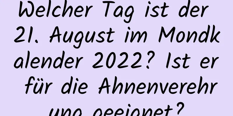 Welcher Tag ist der 21. August im Mondkalender 2022? Ist er für die Ahnenverehrung geeignet?