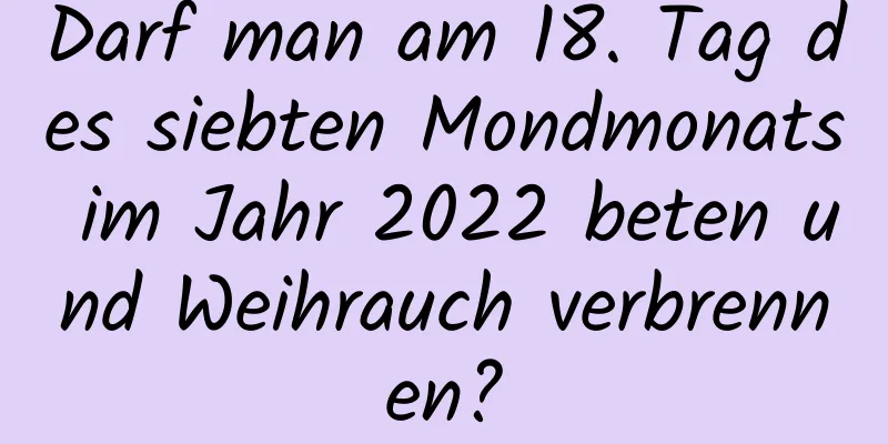 Darf man am 18. Tag des siebten Mondmonats im Jahr 2022 beten und Weihrauch verbrennen?