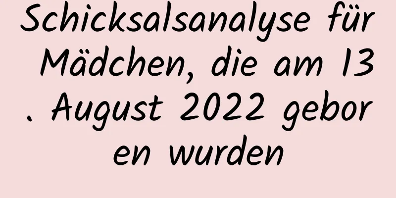 Schicksalsanalyse für Mädchen, die am 13. August 2022 geboren wurden