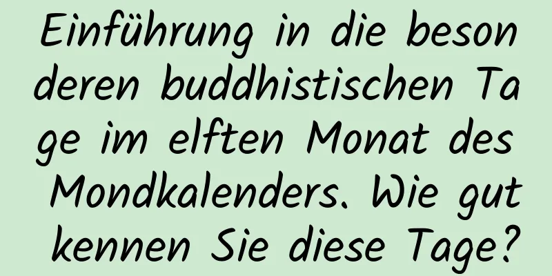 Einführung in die besonderen buddhistischen Tage im elften Monat des Mondkalenders. Wie gut kennen Sie diese Tage?