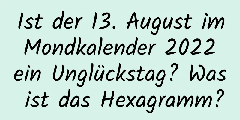 Ist der 13. August im Mondkalender 2022 ein Unglückstag? Was ist das Hexagramm?