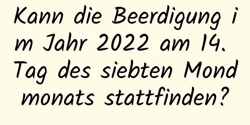 Kann die Beerdigung im Jahr 2022 am 14. Tag des siebten Mondmonats stattfinden?