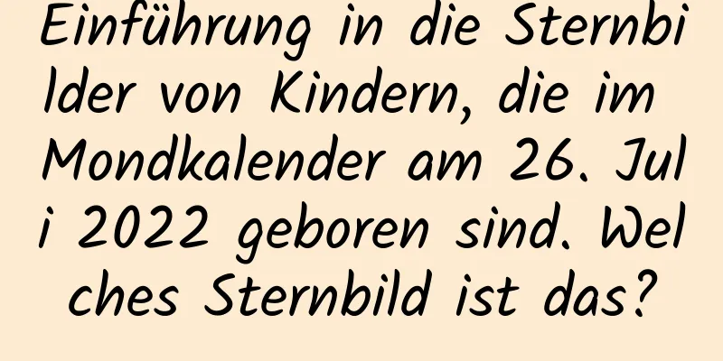 Einführung in die Sternbilder von Kindern, die im Mondkalender am 26. Juli 2022 geboren sind. Welches Sternbild ist das?