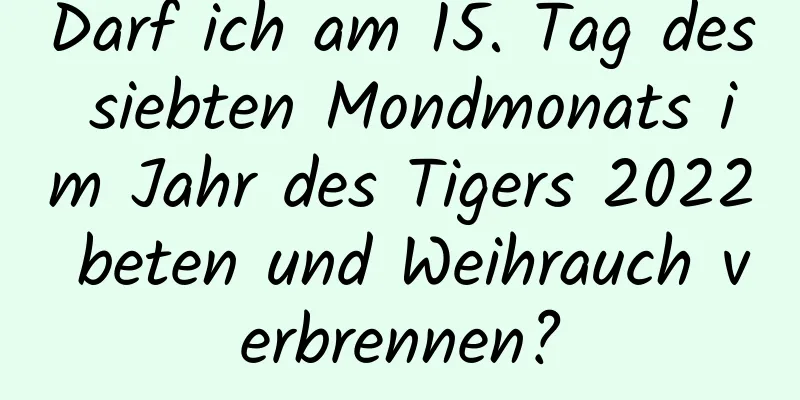 Darf ich am 15. Tag des siebten Mondmonats im Jahr des Tigers 2022 beten und Weihrauch verbrennen?