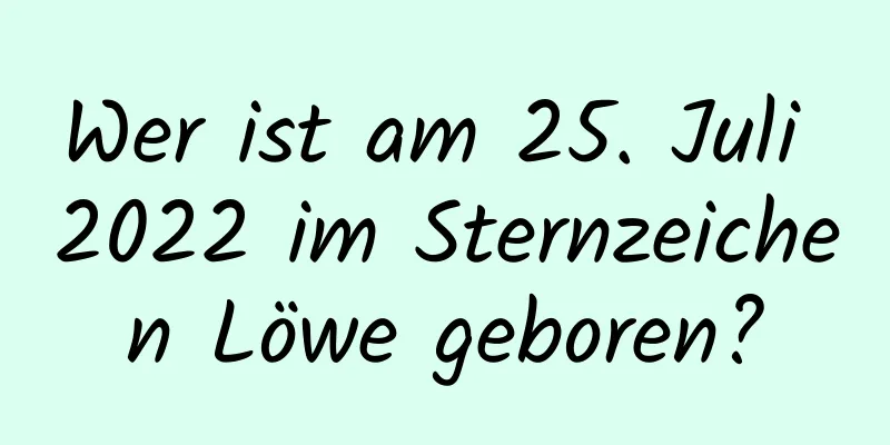 Wer ist am 25. Juli 2022 im Sternzeichen Löwe geboren?