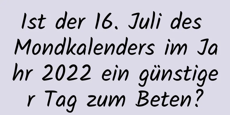 Ist der 16. Juli des Mondkalenders im Jahr 2022 ein günstiger Tag zum Beten?