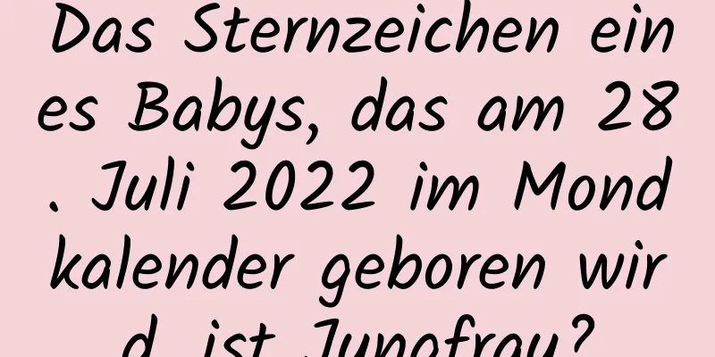 Das Sternzeichen eines Babys, das am 28. Juli 2022 im Mondkalender geboren wird, ist Jungfrau?