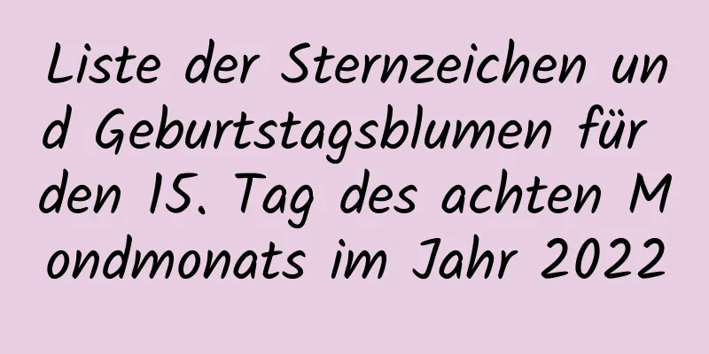 Liste der Sternzeichen und Geburtstagsblumen für den 15. Tag des achten Mondmonats im Jahr 2022