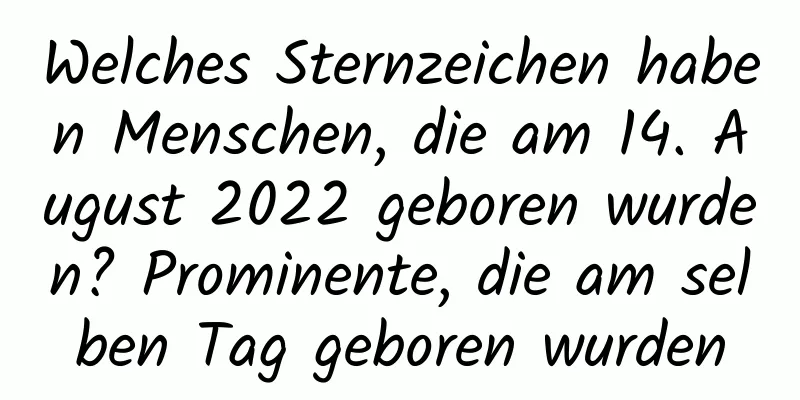 Welches Sternzeichen haben Menschen, die am 14. August 2022 geboren wurden? Prominente, die am selben Tag geboren wurden