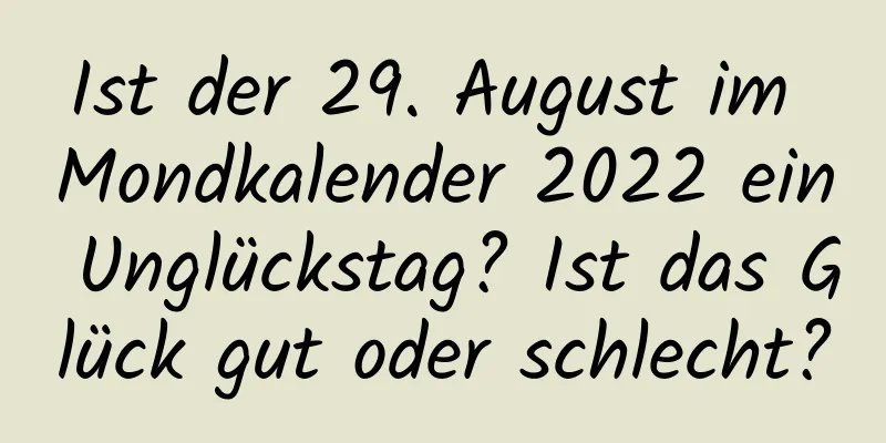 Ist der 29. August im Mondkalender 2022 ein Unglückstag? Ist das Glück gut oder schlecht?