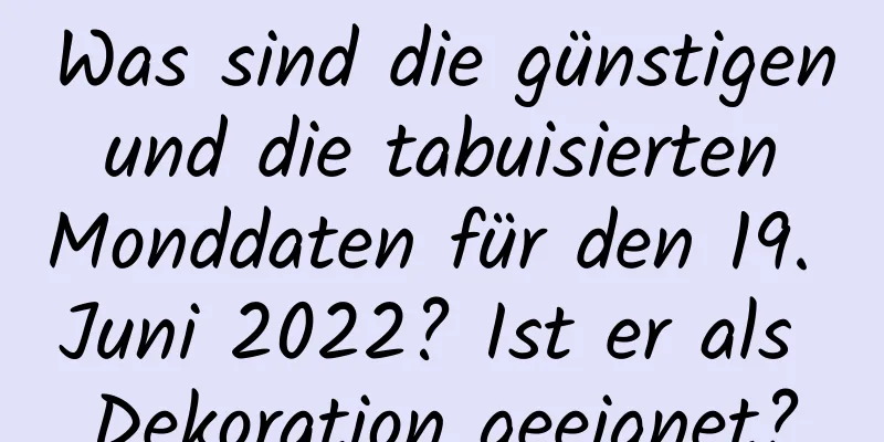 Was sind die günstigen und die tabuisierten Monddaten für den 19. Juni 2022? Ist er als Dekoration geeignet?