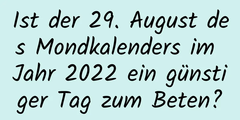 Ist der 29. August des Mondkalenders im Jahr 2022 ein günstiger Tag zum Beten?