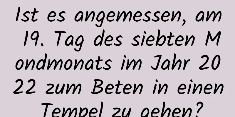 Ist es angemessen, am 19. Tag des siebten Mondmonats im Jahr 2022 zum Beten in einen Tempel zu gehen?