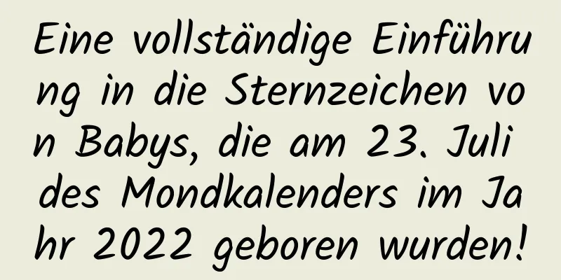 Eine vollständige Einführung in die Sternzeichen von Babys, die am 23. Juli des Mondkalenders im Jahr 2022 geboren wurden!