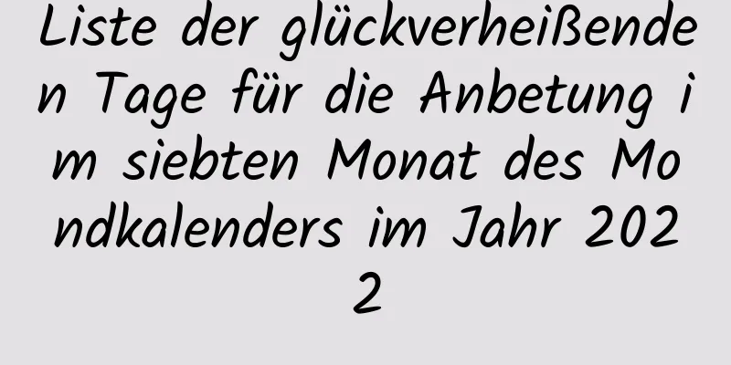 Liste der glückverheißenden Tage für die Anbetung im siebten Monat des Mondkalenders im Jahr 2022