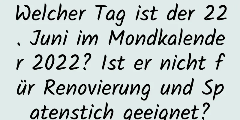 Welcher Tag ist der 22. Juni im Mondkalender 2022? Ist er nicht für Renovierung und Spatenstich geeignet?