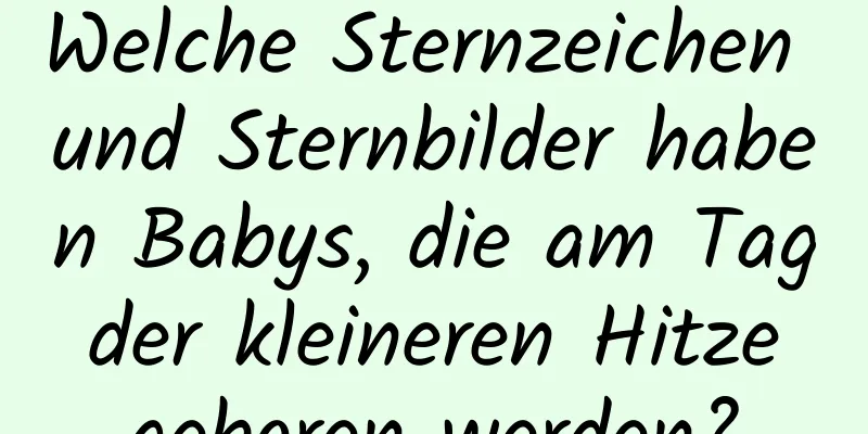 Welche Sternzeichen und Sternbilder haben Babys, die am Tag der kleineren Hitze geboren werden?