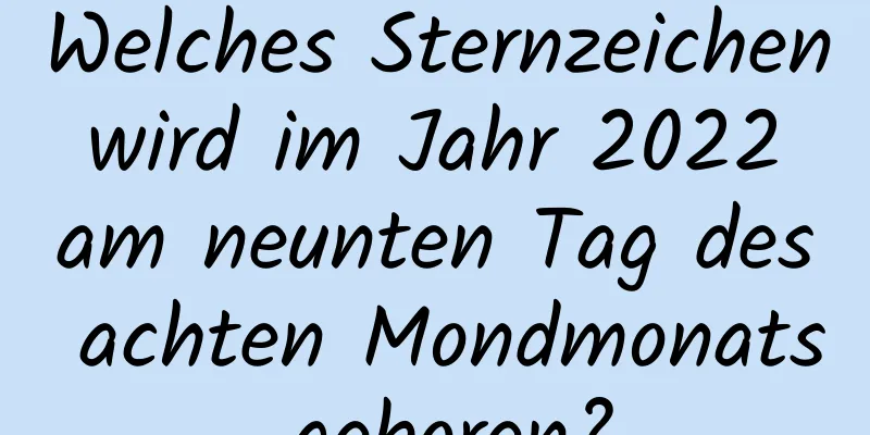 Welches Sternzeichen wird im Jahr 2022 am neunten Tag des achten Mondmonats geboren?