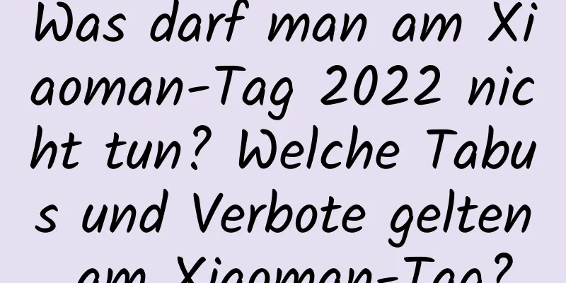 Was darf man am Xiaoman-Tag 2022 nicht tun? Welche Tabus und Verbote gelten am Xiaoman-Tag?