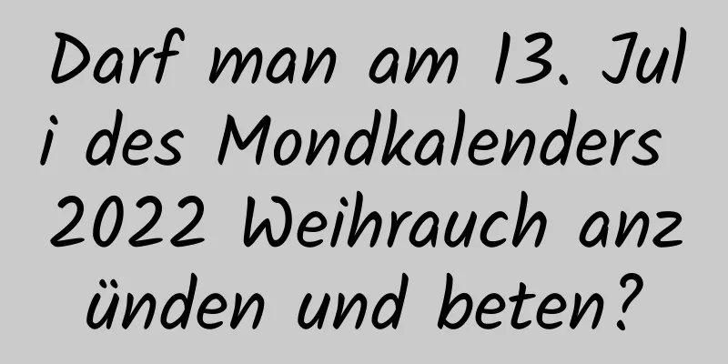 Darf man am 13. Juli des Mondkalenders 2022 Weihrauch anzünden und beten?