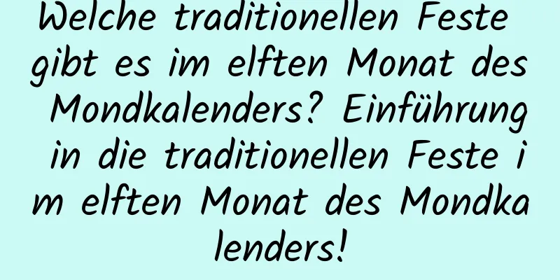 Welche traditionellen Feste gibt es im elften Monat des Mondkalenders? Einführung in die traditionellen Feste im elften Monat des Mondkalenders!