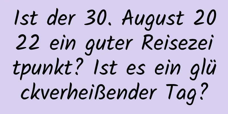 Ist der 30. August 2022 ein guter Reisezeitpunkt? Ist es ein glückverheißender Tag?